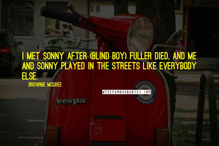 Brownie McGhee Quotes: I met Sonny after (Blind Boy) Fuller died, and me and Sonny played in the streets like everybody else.