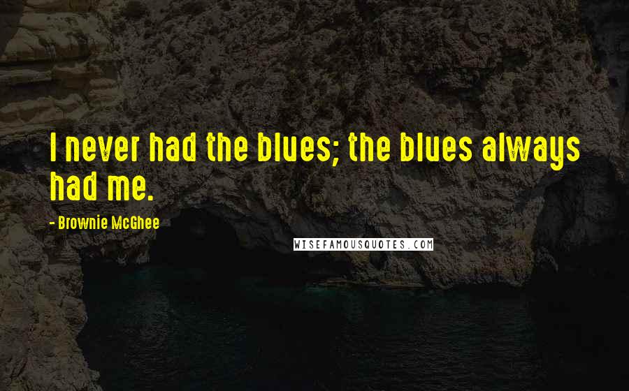 Brownie McGhee Quotes: I never had the blues; the blues always had me.