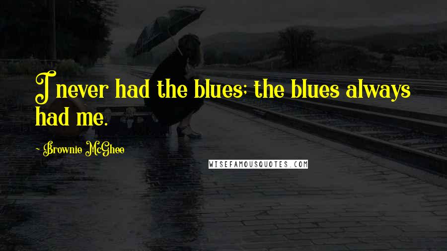 Brownie McGhee Quotes: I never had the blues; the blues always had me.