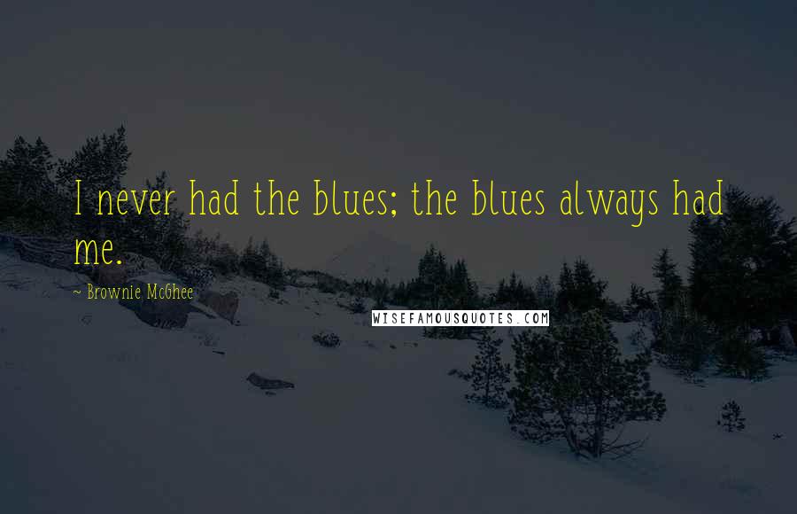 Brownie McGhee Quotes: I never had the blues; the blues always had me.