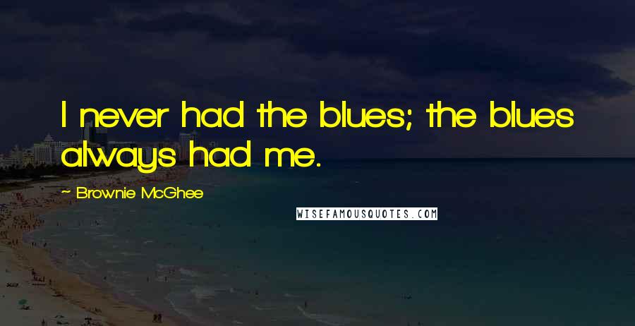 Brownie McGhee Quotes: I never had the blues; the blues always had me.