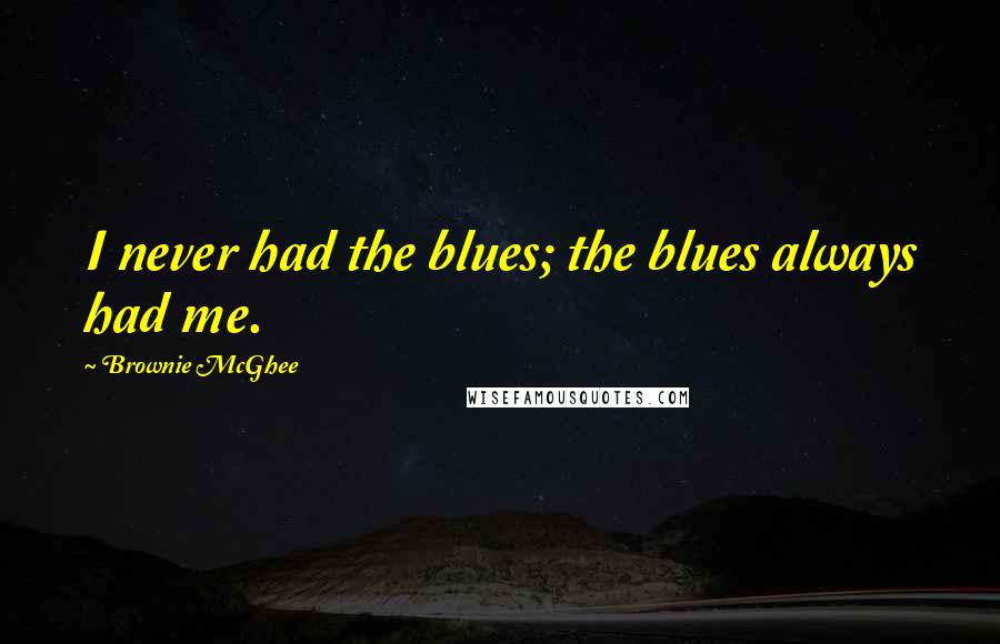 Brownie McGhee Quotes: I never had the blues; the blues always had me.