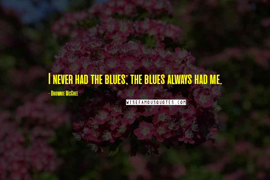 Brownie McGhee Quotes: I never had the blues; the blues always had me.