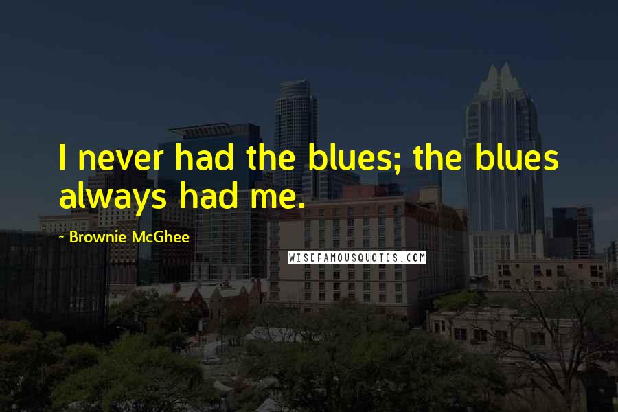 Brownie McGhee Quotes: I never had the blues; the blues always had me.