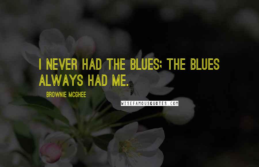 Brownie McGhee Quotes: I never had the blues; the blues always had me.