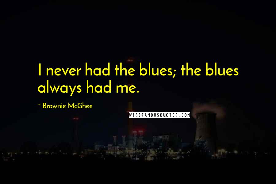 Brownie McGhee Quotes: I never had the blues; the blues always had me.