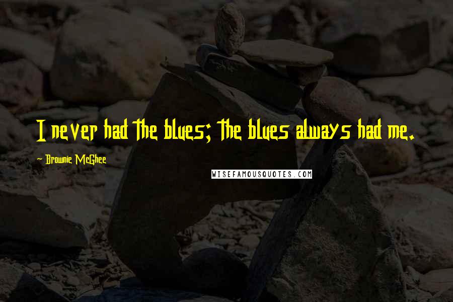 Brownie McGhee Quotes: I never had the blues; the blues always had me.