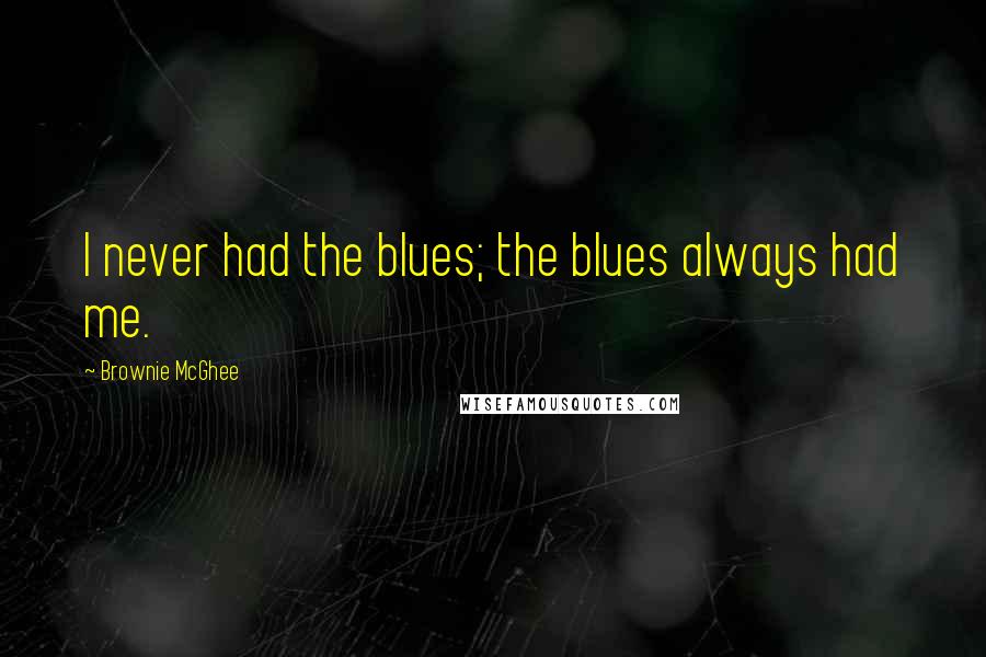 Brownie McGhee Quotes: I never had the blues; the blues always had me.