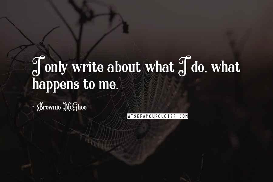 Brownie McGhee Quotes: I only write about what I do, what happens to me.