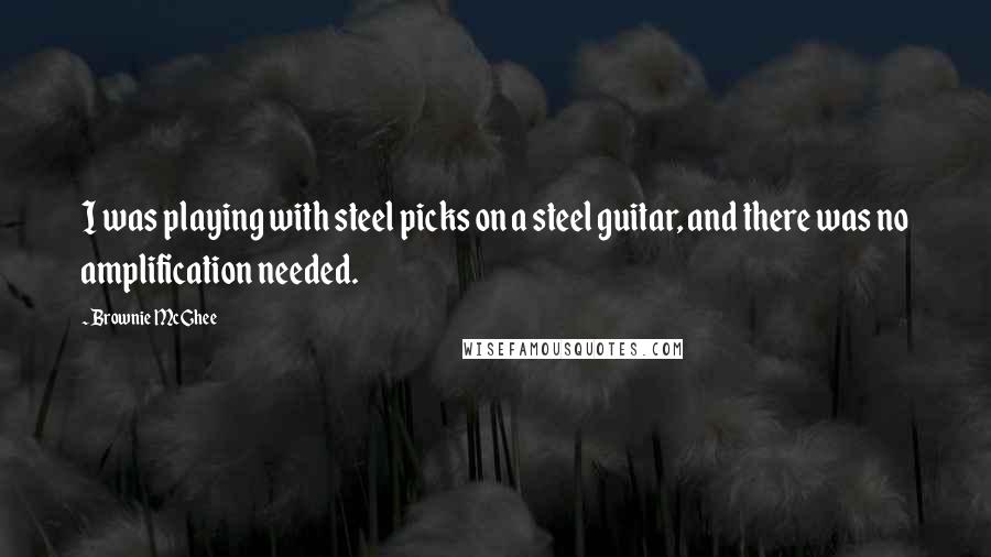 Brownie McGhee Quotes: I was playing with steel picks on a steel guitar, and there was no amplification needed.