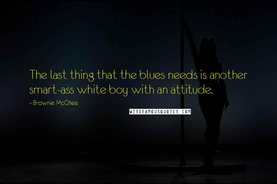 Brownie McGhee Quotes: The last thing that the blues needs is another smart-ass white boy with an attitude.