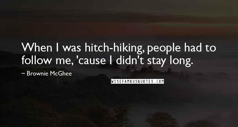 Brownie McGhee Quotes: When I was hitch-hiking, people had to follow me, 'cause I didn't stay long.