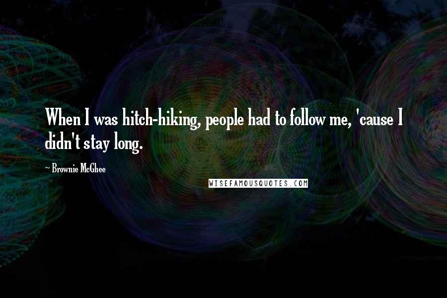 Brownie McGhee Quotes: When I was hitch-hiking, people had to follow me, 'cause I didn't stay long.