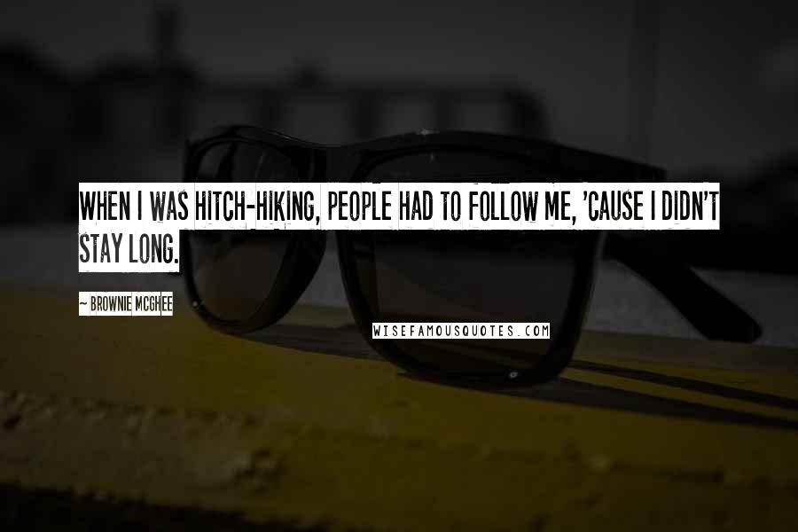 Brownie McGhee Quotes: When I was hitch-hiking, people had to follow me, 'cause I didn't stay long.