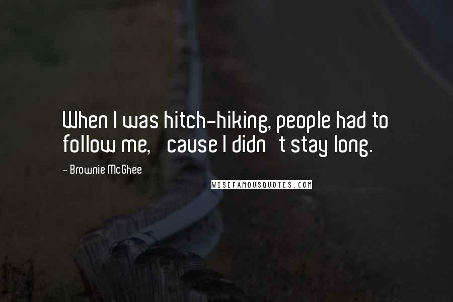 Brownie McGhee Quotes: When I was hitch-hiking, people had to follow me, 'cause I didn't stay long.