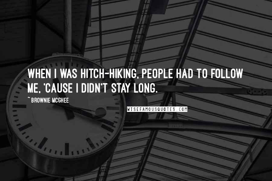 Brownie McGhee Quotes: When I was hitch-hiking, people had to follow me, 'cause I didn't stay long.