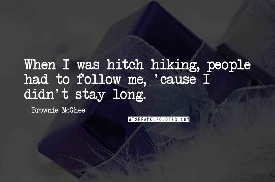 Brownie McGhee Quotes: When I was hitch-hiking, people had to follow me, 'cause I didn't stay long.