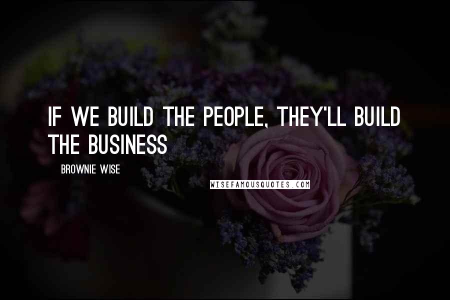 Brownie Wise Quotes: If we build the people, they'll build the business