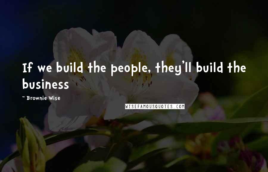 Brownie Wise Quotes: If we build the people, they'll build the business