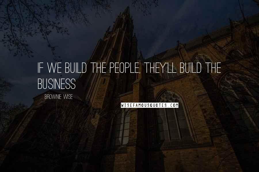 Brownie Wise Quotes: If we build the people, they'll build the business