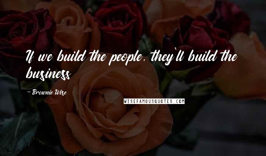 Brownie Wise Quotes: If we build the people, they'll build the business