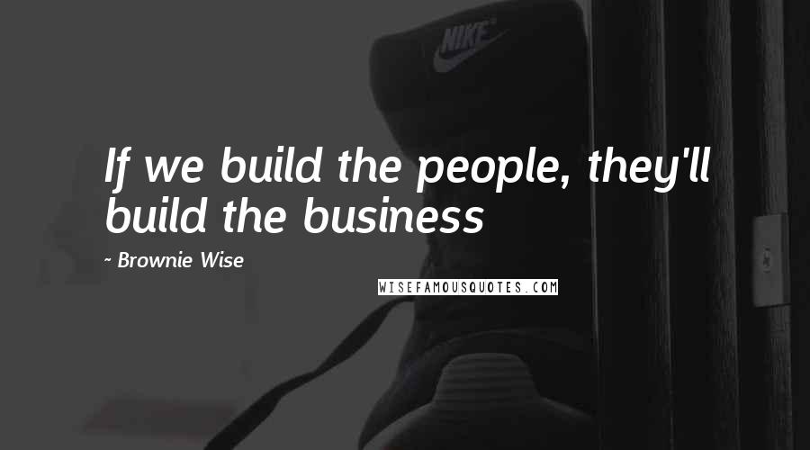 Brownie Wise Quotes: If we build the people, they'll build the business