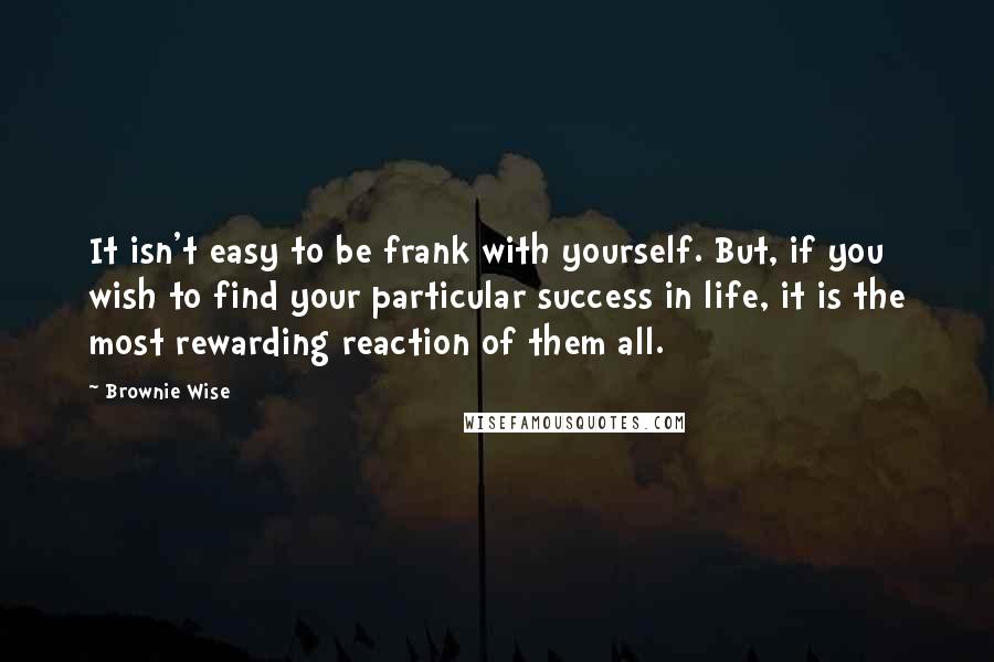 Brownie Wise Quotes: It isn't easy to be frank with yourself. But, if you wish to find your particular success in life, it is the most rewarding reaction of them all.