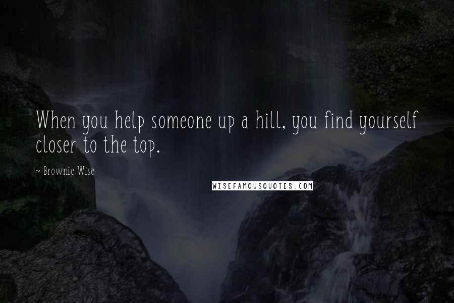 Brownie Wise Quotes: When you help someone up a hill, you find yourself closer to the top.