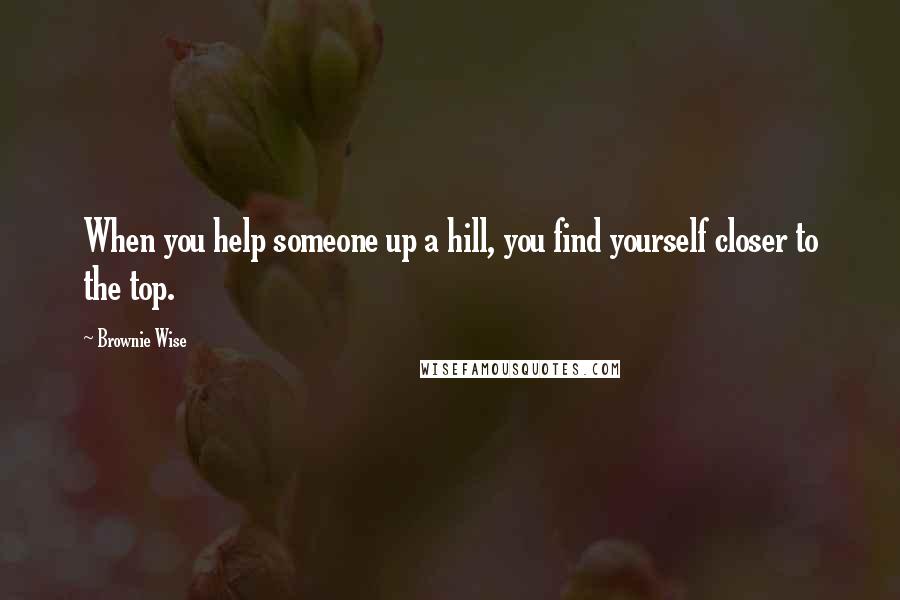 Brownie Wise Quotes: When you help someone up a hill, you find yourself closer to the top.