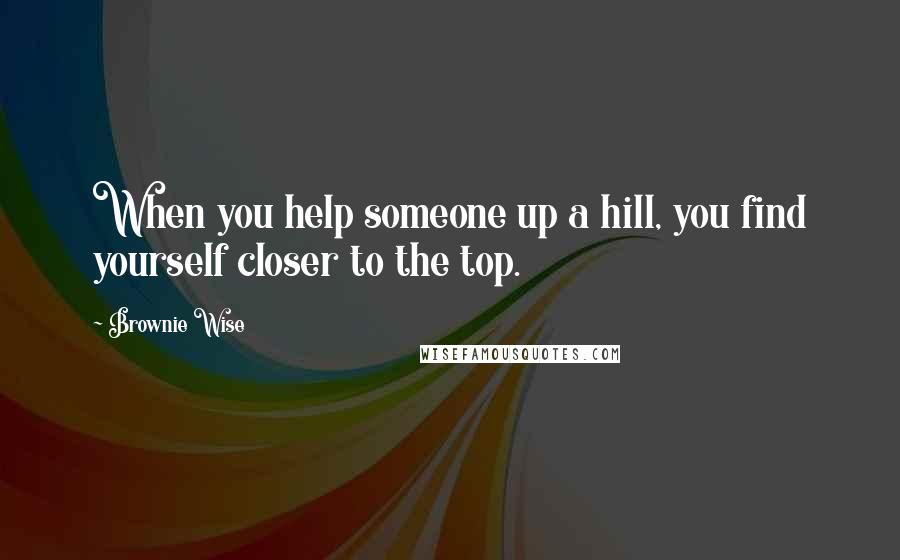 Brownie Wise Quotes: When you help someone up a hill, you find yourself closer to the top.