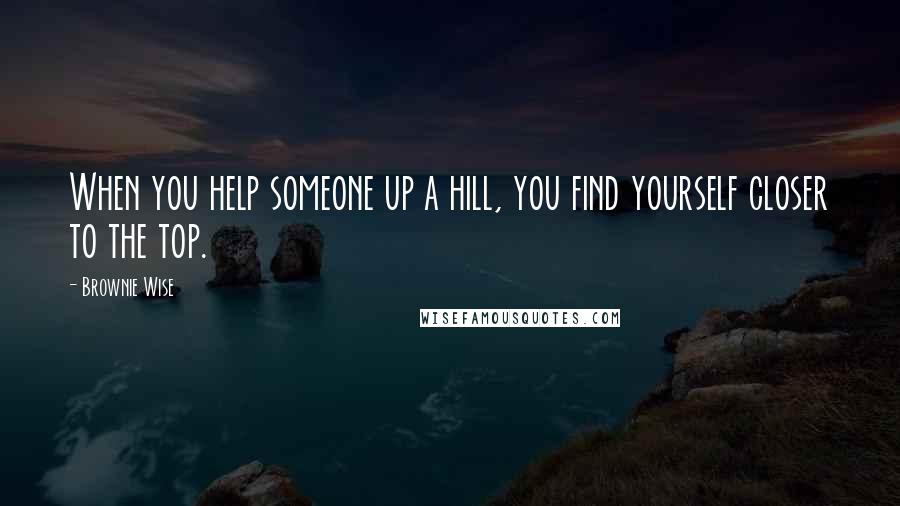 Brownie Wise Quotes: When you help someone up a hill, you find yourself closer to the top.