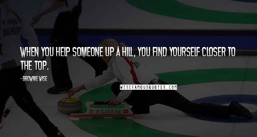 Brownie Wise Quotes: When you help someone up a hill, you find yourself closer to the top.