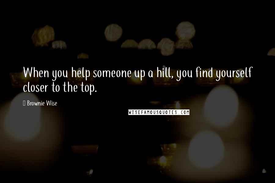 Brownie Wise Quotes: When you help someone up a hill, you find yourself closer to the top.