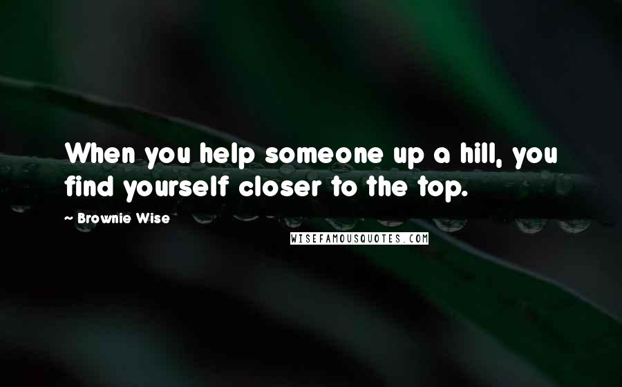 Brownie Wise Quotes: When you help someone up a hill, you find yourself closer to the top.