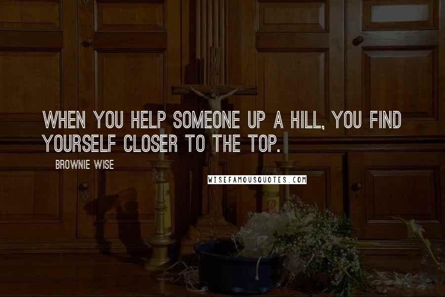 Brownie Wise Quotes: When you help someone up a hill, you find yourself closer to the top.