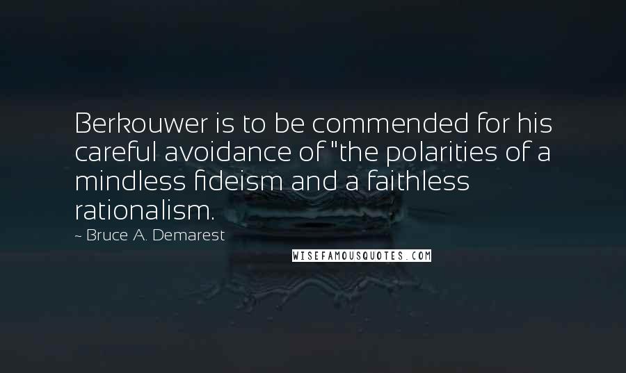 Bruce A. Demarest Quotes: Berkouwer is to be commended for his careful avoidance of "the polarities of a mindless fideism and a faithless rationalism.