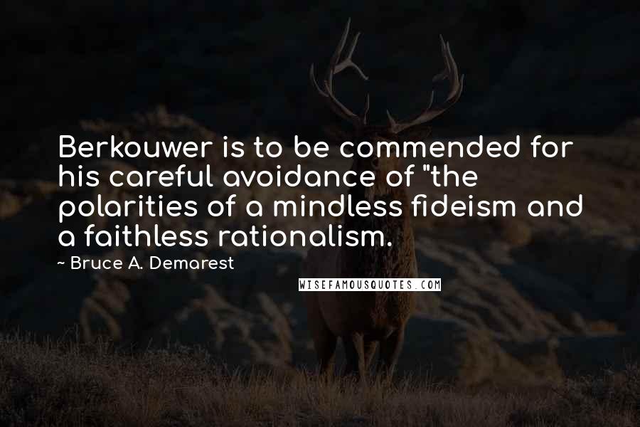 Bruce A. Demarest Quotes: Berkouwer is to be commended for his careful avoidance of "the polarities of a mindless fideism and a faithless rationalism.