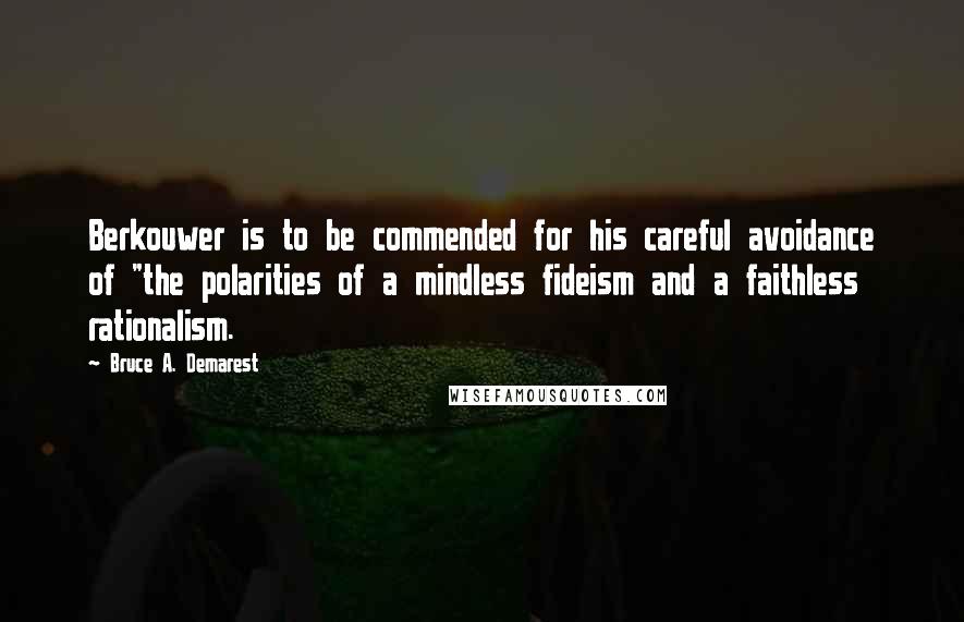 Bruce A. Demarest Quotes: Berkouwer is to be commended for his careful avoidance of "the polarities of a mindless fideism and a faithless rationalism.