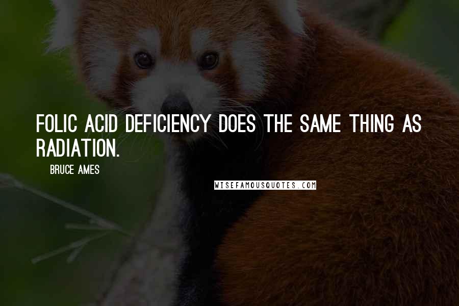 Bruce Ames Quotes: Folic acid deficiency does the same thing as radiation.