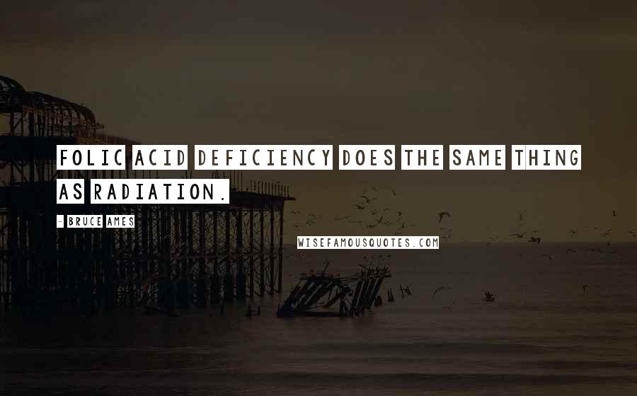 Bruce Ames Quotes: Folic acid deficiency does the same thing as radiation.