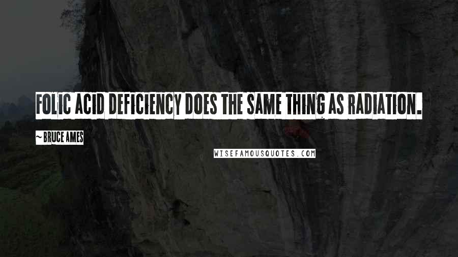 Bruce Ames Quotes: Folic acid deficiency does the same thing as radiation.