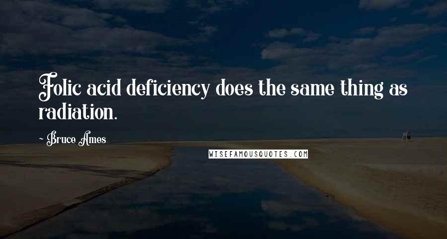 Bruce Ames Quotes: Folic acid deficiency does the same thing as radiation.