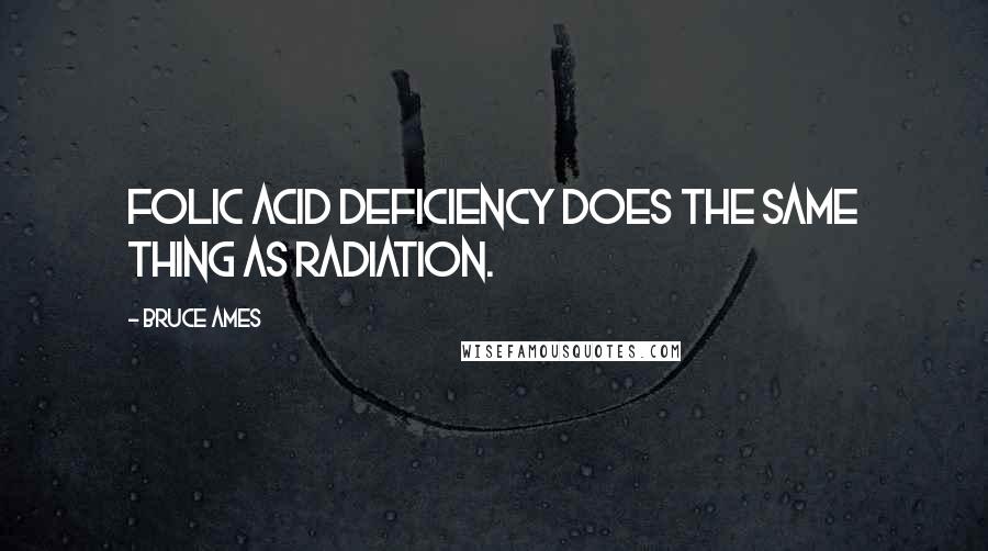 Bruce Ames Quotes: Folic acid deficiency does the same thing as radiation.