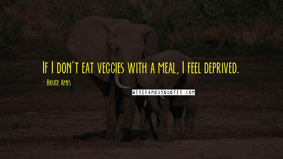 Bruce Ames Quotes: If I don't eat veggies with a meal, I feel deprived.