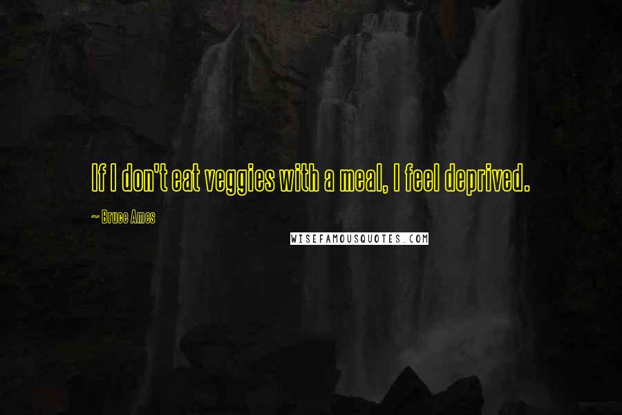 Bruce Ames Quotes: If I don't eat veggies with a meal, I feel deprived.