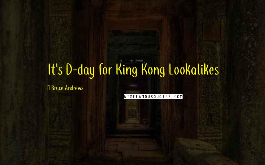 Bruce Andrews Quotes: It's D-day for King Kong Lookalikes