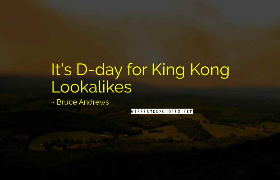 Bruce Andrews Quotes: It's D-day for King Kong Lookalikes