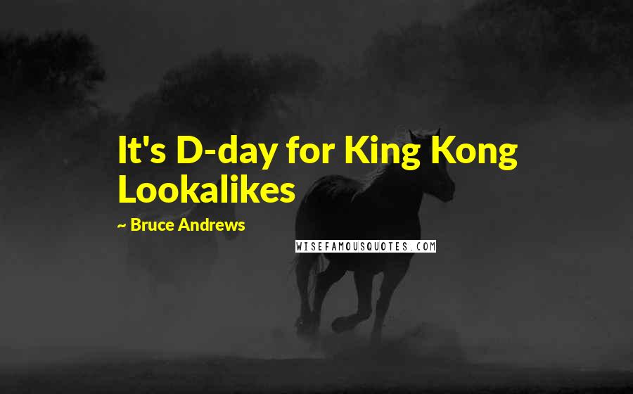 Bruce Andrews Quotes: It's D-day for King Kong Lookalikes