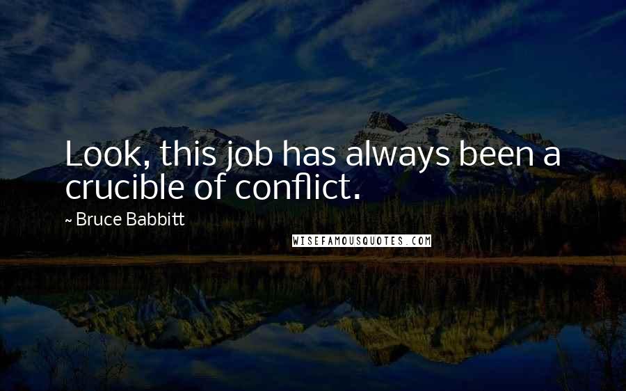 Bruce Babbitt Quotes: Look, this job has always been a crucible of conflict.