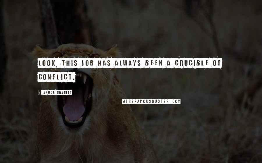Bruce Babbitt Quotes: Look, this job has always been a crucible of conflict.